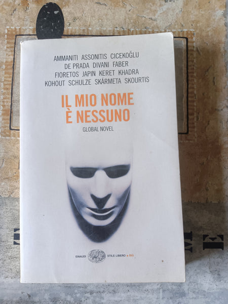 Il mio nome è nessuno. Global novel | Ammaniti Assonitis Cicekoglu De Prada Divani Faber Fioretos Japin Keret Khadra Kohout Schulze Skarmeta Skourtis - Einaudi