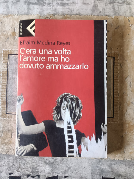 C’era una volta l’amore ma ho dovuto ammazzarlo | Efraim Medina Reyes - Feltrinelli