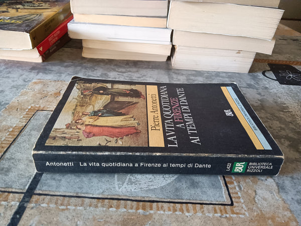 La vita quotidiana a Firenze ai tempi di Dante | Pierre Antonetti - Rizzoli