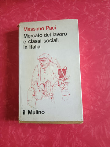 Mercato del lavoro e classi sociali in Italia | Massimo Paci - Il Mulino