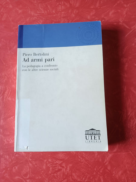 Ad armi pari. La pedagogia a confronto con le altre scienze sociali | Piero Bertolini - Utet