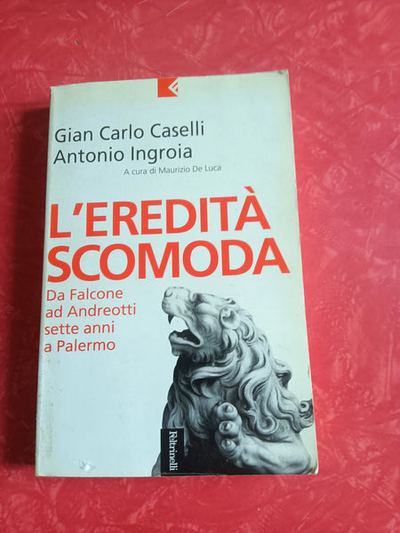 L’eredità scomoda da Falcone ad Andreotti, sette anni a Palermo | Gian Carlo Caselli, Antonio Ingroia - Feltrinelli