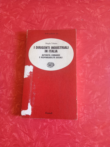 I dirigenti industriali in Italia. Autorità, comando e responsabilità sociali | Magda Talamo - Einaudi