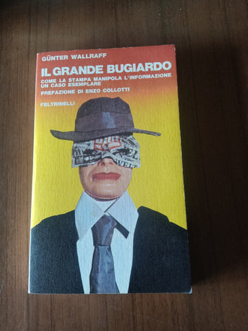 Il grande bugiardo. Come la stampa manipola l’informazione . Un caso esemplare | Gunter Wallraff - Feltrinelli