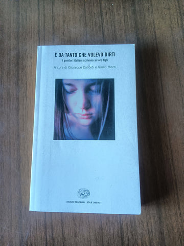 E’ da tanto che volevo dirti. I genitori italiani scrivono ai loro figli | Giuseppe Caliceti, Giulio Mozzi, a cura di - Einaudi