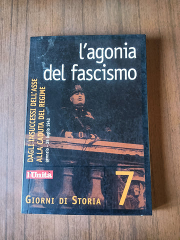 L’agonia del fascismo. Dagli insuccessi dell’asse alla caduta del regime | Gianluca Garelli, a cura di