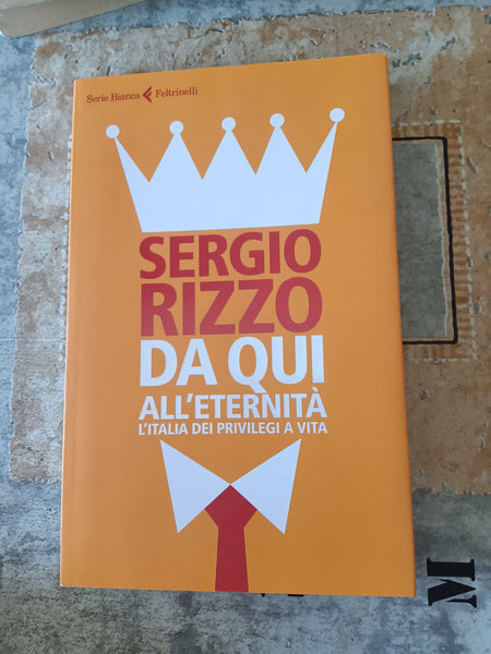 Da qui all’eternità. L’Italia dei privilegi a vita | Sergio Rizzo - Feltrinelli