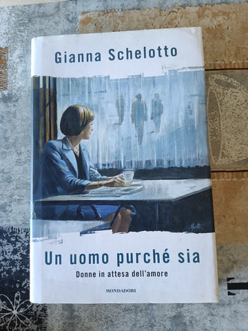 Un uomo purché sia. Donne in attesa dell’amore | Gianna Schelotto - Mondadori