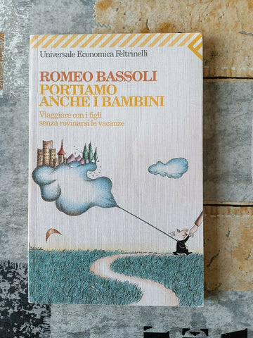 Portiamo anche i bambini. Viaggiare con i figli senza rovinarsi le vacanze  | Romeo Bassoli - Feltrinelli