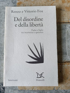 Del disordine della libertà. Padre e figlio tra incertezze e speranze | Vittorio Foa e Renzo Foa