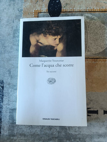 Come l’acqua che scorre | Marguerite Yourcenar - Einaudi